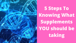 5 Steps To Knowing What Supplements YOU Should B Taking!